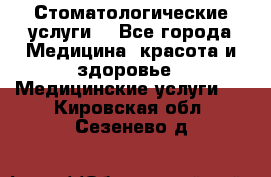 Стоматологические услуги. - Все города Медицина, красота и здоровье » Медицинские услуги   . Кировская обл.,Сезенево д.